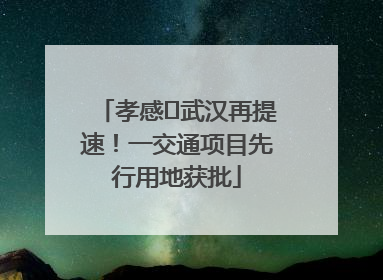 孝感⇋武汉再提速！一交通项目先行用地获批