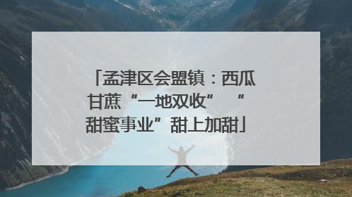 孟津区会盟镇：西瓜甘蔗“一地双收” “甜蜜事业”甜上加甜