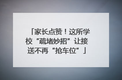家长点赞！这所学校“疏堵妙招”让接送不再“抢车位”