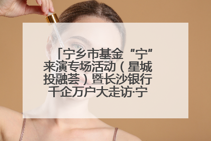 宁乡市基金“宁”来演专场活动（星城投融荟）暨长沙银行千企万户大走访·宁乡专场活动举行
