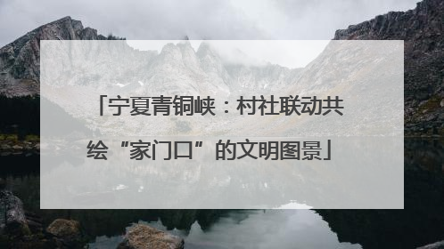 宁夏青铜峡：村社联动共绘“家门口”的文明图景