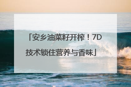 安乡油菜籽开榨！7D技术锁住营养与香味