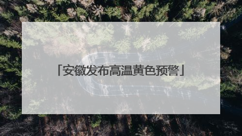 安徽发布高温黄色预警