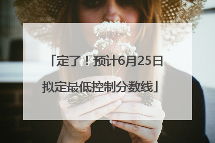 定了！预计6月25日拟定最低控制分数线