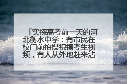 实探高考前一天的河北衡水中学：有市民在校门前拍摄祝福考生视频，有人从外地赶来沾沾“文气”