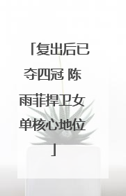 复出后已夺四冠 陈雨菲捍卫女单核心地位