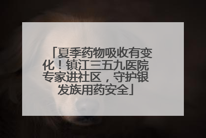 夏季药物吸收有变化！镇江三五九医院专家进社区，守护银发族用药安全