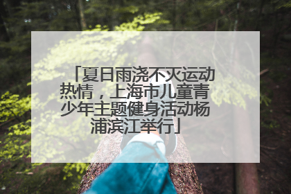 夏日雨浇不灭运动热情，上海市儿童青少年主题健身活动杨浦滨江举行