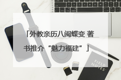 外教亲历八闽蝶变 著书推介“魅力福建”