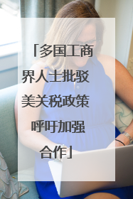 多国工商界人士批驳美关税政策 呼吁加强合作