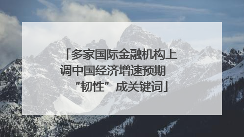多家国际金融机构上调中国经济增速预期 “韧性”成关键词