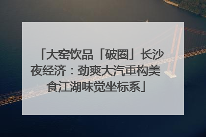 大窑饮品「破圈」长沙夜经济：劲爽大汽重构美食江湖味觉坐标系