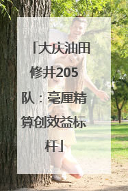 大庆油田修井205队：毫厘精算创效益标杆