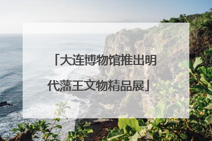 大连博物馆推出明代藩王文物精品展