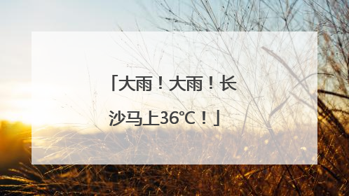 大雨！大雨！长沙马上36℃！