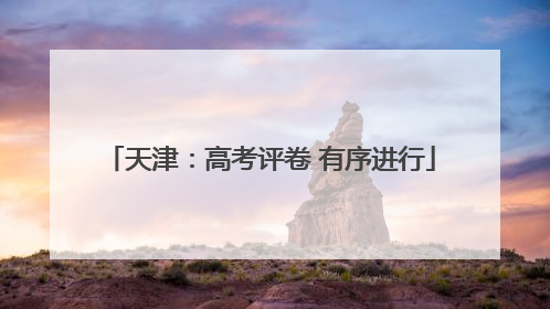 天津：高考评卷 有序进行
