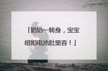 奶奶一转身，宝宝纽扣电池肚里吞！