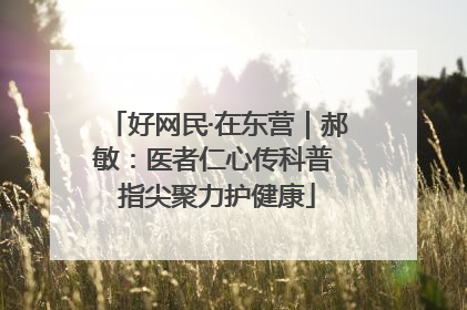 好网民·在东营｜郝敏：医者仁心传科普 指尖聚力护健康