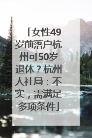女性49岁前落户杭州可50岁退休？杭州人社局：不实，需满足多项条件