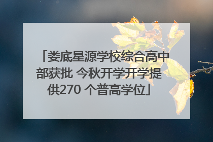 娄底星源学校综合高中部获批 今秋开学开学提供270 个普高学位