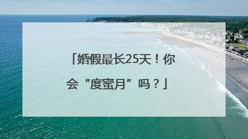 婚假最长25天！你会“度蜜月”吗？