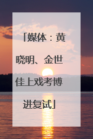 媒体：黄晓明、金世佳上戏考博进复试