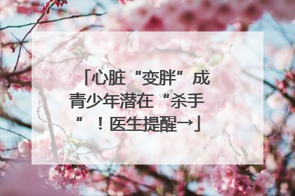 心脏“变胖”成青少年潜在“杀手”！医生提醒→