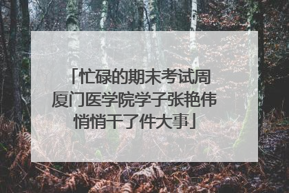 忙碌的期末考试周 厦门医学院学子张艳伟悄悄干了件大事