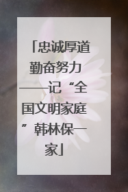 忠诚厚道 勤奋努力——记“全国文明家庭”韩林保一家