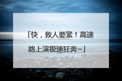 快，救人要紧！高速路上演极速狂奔~