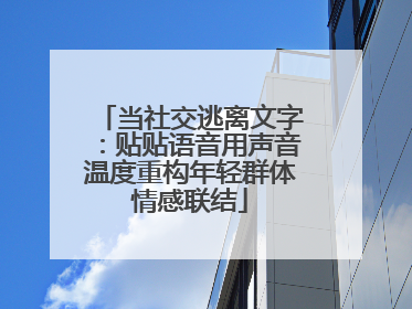 当社交逃离文字：贴贴语音用声音温度重构年轻群体情感联结