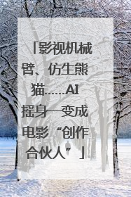 影视机械臂、仿生熊猫……AI摇身一变成电影“创作合伙人”