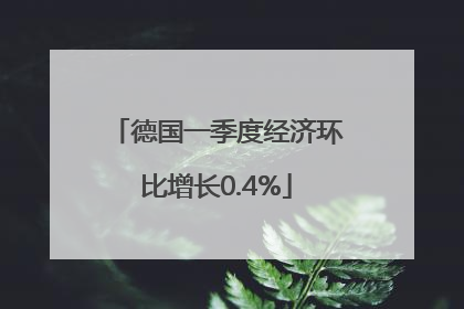 德国一季度经济环比增长0.4%