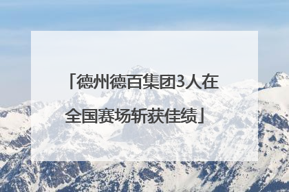 德州德百集团3人在全国赛场斩获佳绩