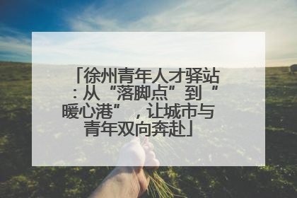 徐州青年人才驿站：从“落脚点”到“暖心港”，让城市与青年双向奔赴