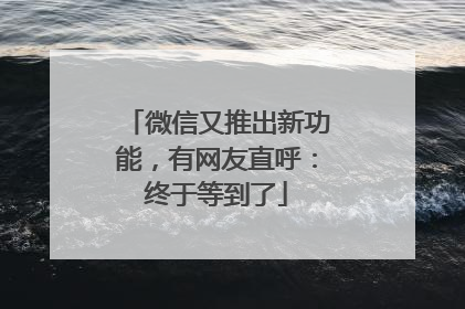 微信又推出新功能，有网友直呼：终于等到了