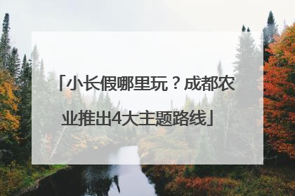 小长假哪里玩？成都农业推出4大主题路线