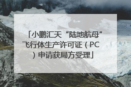 小鹏汇天“陆地航母”飞行体生产许可证（PC）申请获局方受理