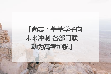 尚志：莘莘学子向未来冲刺 各部门联动为高考护航