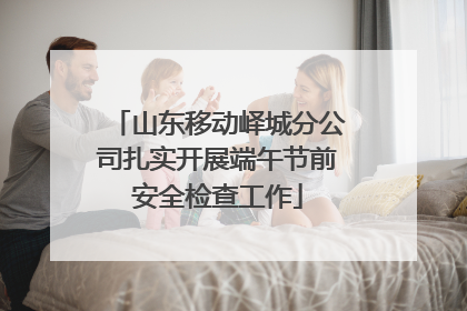 山东移动峄城分公司扎实开展端午节前安全检查工作