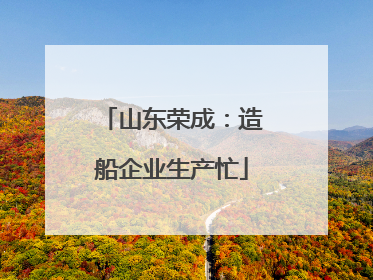 山东荣成：造船企业生产忙
