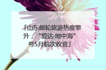 山东邮轮旅游热度攀升，“爱达·地中海”号5月航次收官