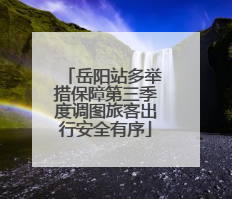 岳阳站多举措保障第三季度调图旅客出行安全有序