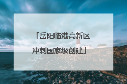 岳阳临港高新区冲刺国家级创建