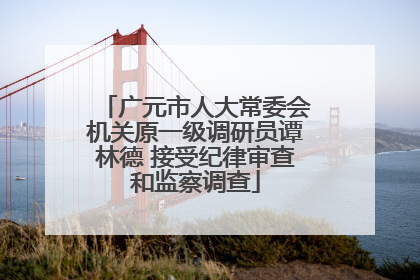 广元市人大常委会机关原一级调研员谭林德 接受纪律审查和监察调查