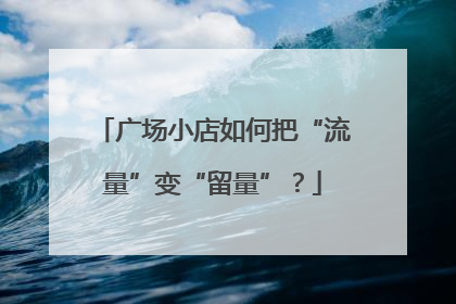 广场小店如何把“流量”变“留量”？