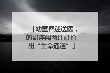 幼童昏迷送医，的哥连闯两红灯抢出“生命通道”