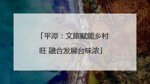 平潭：文旅赋能乡村旺 融合发展台味浓