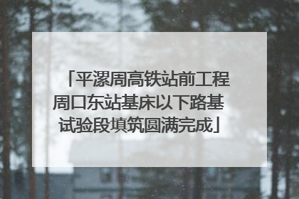 平漯周高铁站前工程周口东站基床以下路基试验段填筑圆满完成