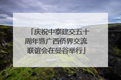 庆祝中泰建交五十周年暨广西侨界交流联谊会在曼谷举行